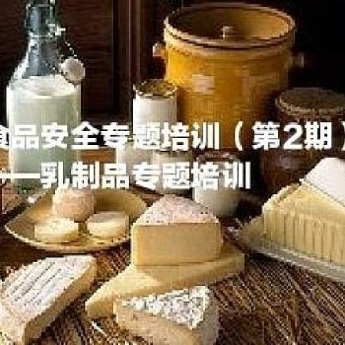 【培訓(xùn)邀約】食品安全專題培訓(xùn)（第2期）——乳制品專題培訓(xùn)