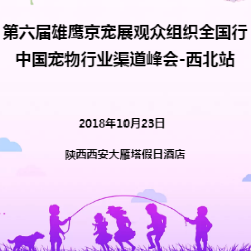 第六屆雄鷹京寵展觀眾組織全國(guó)行-中國(guó)寵物行業(yè)渠道峰會(huì)-西北站