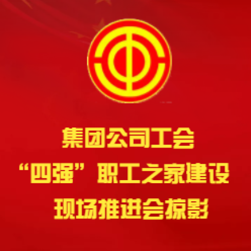 集团公司工会“四强”职工之家现场推进会掠影