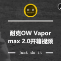 NIKE OW Vapormax 2.0开箱视频